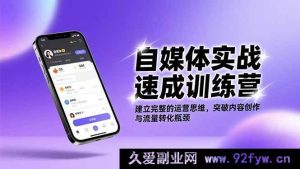 （16704期）自媒体高效进阶营：搭建全面运营体系，打破创作流量双困境-就爱副业网