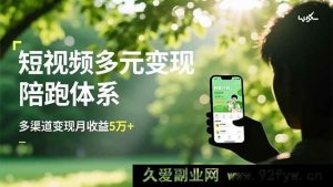 （16706期）短视频多渠道变现陪跑秘籍，带货种草广告全攻略，月入5万+-就爱副业网