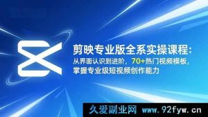 （16711期）剪映专业版实操全攻略：界面详解到高阶玩法，70+爆款视频模板助你成短视频大神-就爱副业网