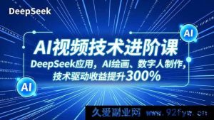 （16712期）进阶AI视频秘籍：DeepSeek实操、AI绘画揭秘与数字人打造，收益狂飙3倍-就爱副业网
