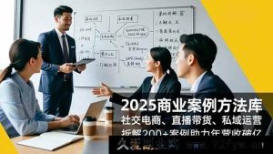 （16713期）2025商业秘籍：社交电商、直播私域玩法，剖析200+案例促营收飞跃-就爱副业网