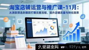（16714期）11月淘宝店铺运营秘籍：测款到爆款全攻略，大幅提升流量转化-就爱副业网