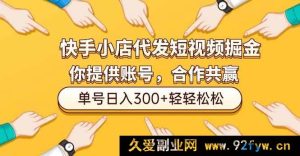 （16716期）快手小店短视频代运营掘金玩法，仅需提供账号，单号轻松日赚300+-就爱副业网