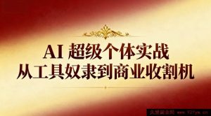 （16718期）AI超级个体实操：摆脱工具束缚成商业赢家-就爱副业网