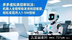 （16721期）多多虚拟类目新秘籍：机器人助力发货客服，月入1 - 5W超轻松-就爱副业网