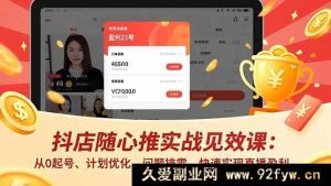 （16726期）抖店随心推实操致富课：0基础起号、计划改良、疑难排解，直播盈利速达-就爱副业网