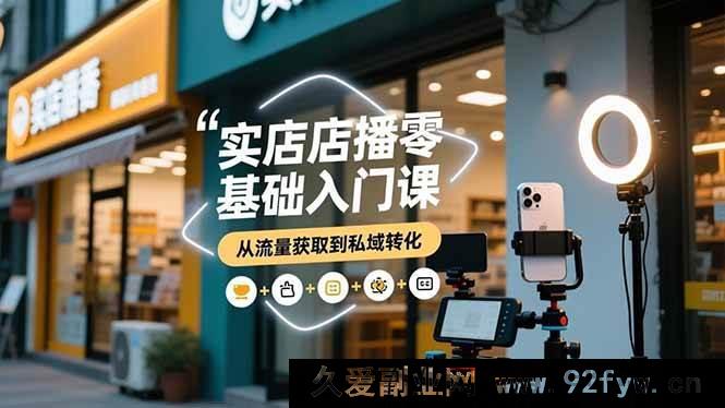 图片[1]-（16733期）实体店直播新手起步课，实体店融合多平台，流量私域双突破-就爱副业网