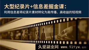 （16741期）揭秘！靠纪录片信息差打造高流量高回报短视频课程-就爱副业网