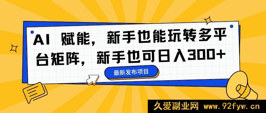 图片[1]-（16743期）AI助力，小白轻松打造多平台矩阵，日赚300+不是梦-就爱副业网