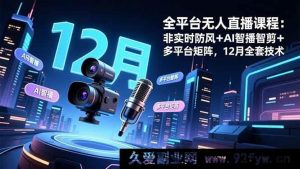 （16754期）全网爆火无人直播：全新防风AI智播智剪多平台矩阵12月技术-就爱副业网