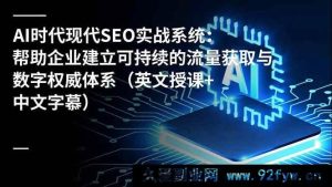 （16760期）AI驱动下现代SEO实战新系统：打造企业流量与数字权威新路径（英文授课配中文字幕）-就爱副业网