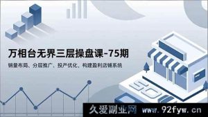 （16769期）75期万相台无界三层玩法：销量布局、分层推广与投产提升秘籍-就爱副业网