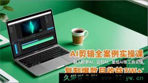 （16770期）多AI工具融合的剪辑实战课，实操复制爆款月入3W+-就爱副业网