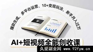 （16773期）AI赋能短视频：打造爆款、多平台运营与超10种变现秘籍，新手轻松月入过万-就爱副业网
