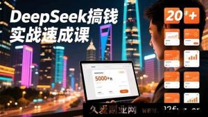 （16775期）DeepSeek快速变现实操课，20+内容模式、剪辑发布及带货全链路，首月轻松赚超5000元-就爱副业网