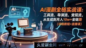 （16776期）AI漫剧实操秘籍：工具运用、导演技巧、变现策略，打造月入10w+之路-就爱副业网