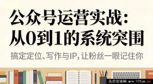 （16777期）公众号运营实操：零基础的全面突破之路-就爱副业网