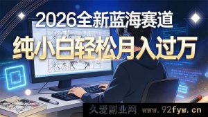 （16781期）2026年超火潜力赛道，零基础也能月入破万-就爱副业网