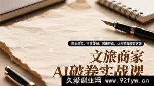 （16791期）文旅商家AI突围实操课，精准定位、内容引爆、流量变现，内容秒变客源-就爱副业网