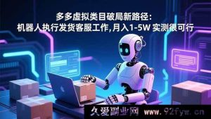 （16806期）多多虚拟类目新突破：机器人包揽发货客服，月赚1 - 5W实操揭秘-就爱副业网