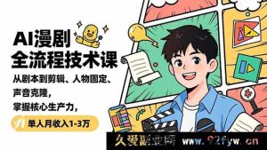 (16817期)揭秘AI漫剧核心技术,从剧本到成品全攻略,单人创收过万秘籍-就爱副业网