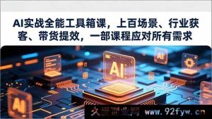(16819期)AI全能实战神器课,多场景多行业获客带货加速,一课解决全部难题-就爱副业网