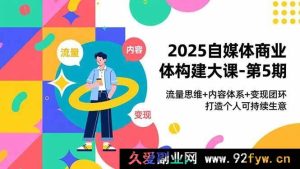 （16827期）2025自媒体商业打造第5期：流量+内容+变现，构建个人长效生意体系-就爱副业网
