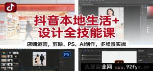 抖音本地生活店铺运营与设计全技能：含剪映、PS、AI创作多场景实战课-就爱副业网