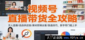 视频号直播带货爆单秘籍:无人直播神技+选品供应链绝招+素材剪辑去重妙法+复盘技巧速通,小白零门槛起飞-就爱副业网