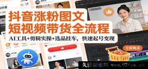 抖音涨粉图文短视频带货秘籍：AI助力+剪辑实战+爆品选挂极速起号赚钱-就爱副业网