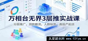 万相台无界3层推实战秘籍：多元测款截流，精准标签提投产爆店-就爱副业网