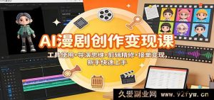 AI漫剧制作与盈利全攻略：含多样工具及高效剪辑接单技巧新手秒懂-就爱副业网