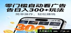 超简单无门槛手机自动看广告日赚300+新招！自带超牛辅助工具-就爱副业网