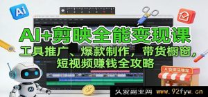 AI助力剪映极致变现：多元工具引流+爆款创意打造+带货橱窗掘金短视频赚钱秘籍-就爱副业网