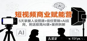 短视频商业爆能特训营：5日解锁人设搭建秘籍+信任营销奇招+AI高效应用，赠超简AI课程与案例剖析-就爱副业网