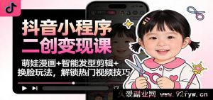 抖音小程序二创爆单课：萌宝漫绘+智能发型裁剪+变脸妙法，攫取热门视频门道-就爱副业网