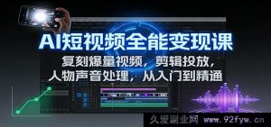 AI短视频全链路变现课：一键复刻爆量，高效剪辑投放与声音优化从初学到极致-就爱副业网
