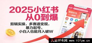 2025小红书极速进阶：多元赛道剪辑实操，爆单起号零基础月入狂飙-就爱副业网