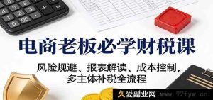 电商老板必备财税秘籍：涉税风险规避与成本控管及报表剖析全流程-就爱副业网