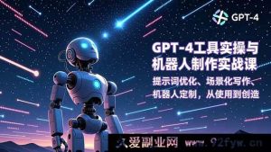 (16837期)GPT-4新玩法:超实用工具实操与机器人创意制作全攻略-就爱副业网