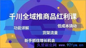 （16857期）千川全域推新玩法：解锁商品红利，低成本夺货架流量，新手抢增长机遇-就爱副业网