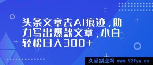 （16859期）头条文章破AI痕获爆款，小白日入300+新捷径-就爱副业网