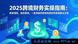 (16874期)2025跨境电商财务实操秘籍:突破理账算钱困境的高效方案-就爱副业网