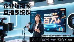 (16878期)企业短视频直播新玩法:账号定位到百万销售额全链路实战-就爱副业网