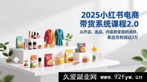 (16880期)2025全新小红书电商带货秘籍:突破开店选品内容变现,单月利润超2万-就爱副业网