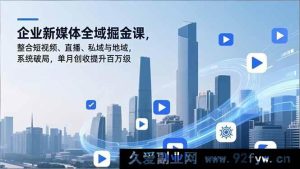 (16896期)企业新媒体创新掘金课:多元玩法促私域直播破局,单月创收涨百万-就爱副业网