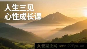 (16897期)探寻人性,安顿身心,在三见心性成长课中活出清晰富足自我-就爱副业网