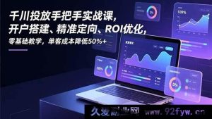 (16944期)千川投放极速实战:开户定向ROI飙升,零基础单客成本暴降50%+-就爱副业网