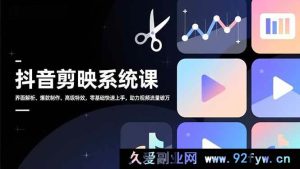 (16910期)全新抖音剪映课:界面超详解,爆款秘籍与特效进阶,零基速通涨流量-就爱副业网