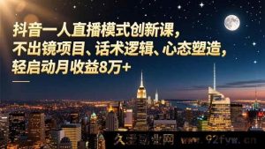 (16750期)抖音全新模式直播课:无出镜玩法、高效话术与心态养成,月入8万轻松启动-就爱副业网
